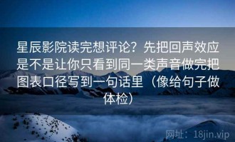 星辰影院读完想评论？先把回声效应是不是让你只看到同一类声音做完把图表口径写到一句话里（像给句子做体检）