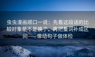 虫虫漫画顺口一说：先看这段话的比较对象是不是换了，再把量词补成区间——像给句子做体检