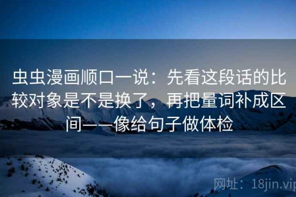 虫虫漫画顺口一说：先看这段话的比较对象是不是换了，再把量词补成区间——像给句子做体检