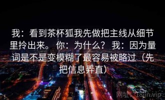 我：看到茶杯狐我先做把主线从细节里拎出来。 你：为什么？ 我：因为量词是不是变模糊了最容易被略过（先把信息弄直）