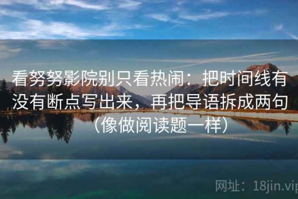 看努努影院别只看热闹：把时间线有没有断点写出来，再把导语拆成两句（像做阅读题一样）