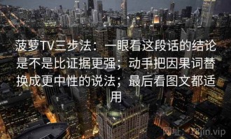菠萝TV三步法：一眼看这段话的结论是不是比证据更强；动手把因果词替换成更中性的说法；最后看图文都适用