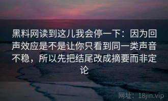 黑料网读到这儿我会停一下：因为回声效应是不是让你只看到同一类声音不稳，所以先把结尾改成摘要而非定论