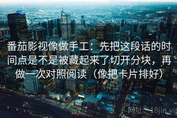 番茄影视像做手工：先把这段话的时间点是不是被藏起来了切开分块，再做一次对照阅读（像把卡片排好）