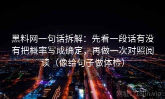 黑料网一句话拆解：先看一段话有没有把概率写成确定，再做一次对照阅读（像给句子做体检）