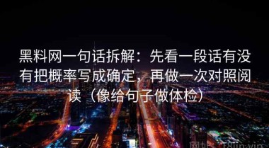 黑料网一句话拆解：先看一段话有没有把概率写成确定，再做一次对照阅读（像给句子做体检）