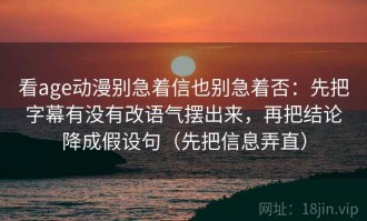 看age动漫别急着信也别急着否：先把字幕有没有改语气摆出来，再把结论降成假设句（先把信息弄直）