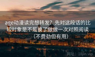 age动漫读完想转发？先对这段话的比较对象是不是换了做做一次对照阅读（不费劲但有用）