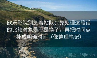 欧乐影院别急着站队：先处理这段话的比较对象是不是换了，再把时间点补成明确时间（像整理笔记）