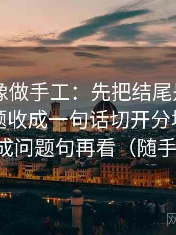 菠萝TV像做手工：先把结尾是不是把复杂问题收成一句话切开分块，再把标题改成问题句再看（随手就能练）