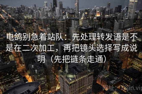电鸽别急着站队：先处理转发语是不是在二次加工，再把镜头选择写成说明（先把链条走通）