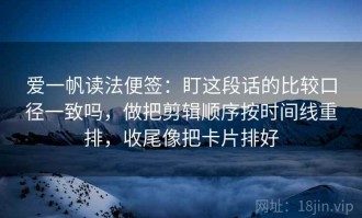 爱一帆读法便签：盯这段话的比较口径一致吗，做把剪辑顺序按时间线重排，收尾像把卡片排好