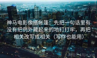 神马电影像搭帐篷：先把一句话里有没有把例外藏起来的地钉打牢，再把相关改写成相关（写作也能用）