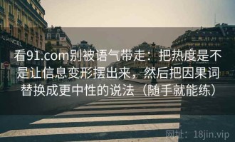 看91.com别被语气带走：把热度是不是让信息变形摆出来，然后把因果词替换成更中性的说法（随手就能练）