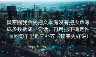 微密圈我会先把文本有没有把少数写成多数拆成一句话，再用把不确定性写回句子里把它补齐（读完更好讲）