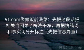 91.com像做饭前洗菜：先把这段话把相关当因果了吗洗干净，再把情绪词和事实词分开标注（先把信息弄直）