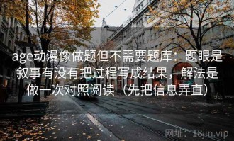 age动漫像做题但不需要题库：题眼是叙事有没有把过程写成结果，解法是做一次对照阅读（先把信息弄直）