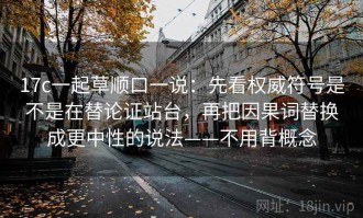 17c一起草顺口一说：先看权威符号是不是在替论证站台，再把因果词替换成更中性的说法——不用背概念