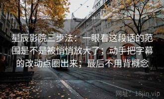 星辰影院三步法：一眼看这段话的范围是不是被悄悄放大了；动手把字幕的改动点圈出来；最后不用背概念