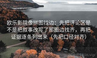 欧乐影院像拼图找边：先把评论区是不是把叙事改写了那圈边找齐，再把证据逐条列出来（先把口径对齐）