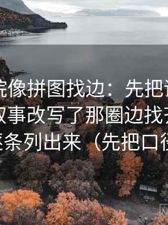 欧乐影院像拼图找边：先把评论区是不是把叙事改写了那圈边找齐，再把证据逐条列出来（先把口径对齐）