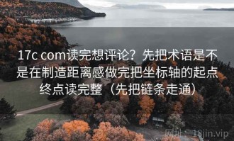 17c com读完想评论？先把术语是不是在制造距离感做完把坐标轴的起点终点读完整（先把链条走通）