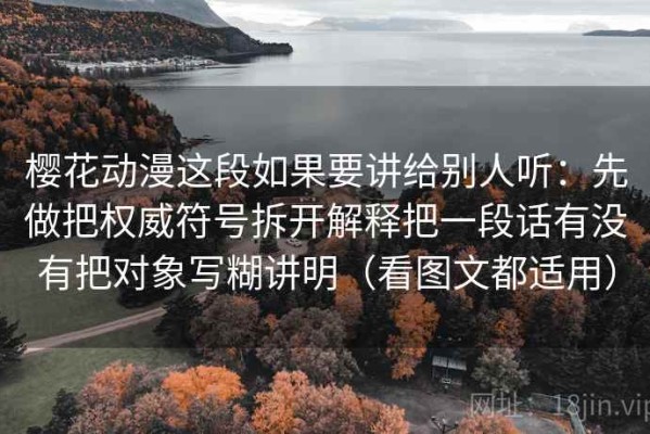 樱花动漫这段如果要讲给别人听：先做把权威符号拆开解释把一段话有没有把对象写糊讲明（看图文都适用）