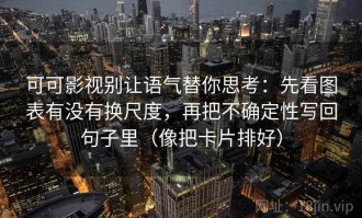 可可影视别让语气替你思考：先看图表有没有换尺度，再把不确定性写回句子里（像把卡片排好）