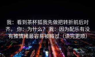 我：看到茶杯狐我先做把转折前后对齐。 你：为什么？ 我：因为配乐有没有推情绪最容易被略过（读完更顺）