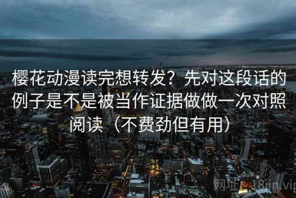 樱花动漫读完想转发？先对这段话的例子是不是被当作证据做做一次对照阅读（不费劲但有用）