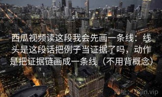 西瓜视频读这段我会先画一条线：线头是这段话把例子当证据了吗，动作是把证据链画成一条线（不用背概念）