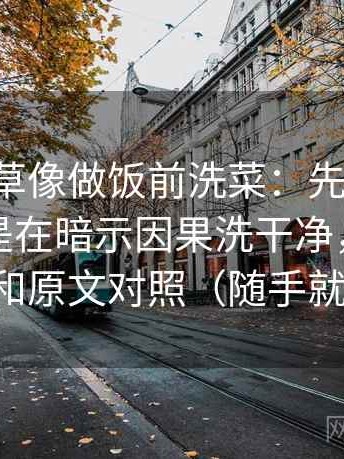 17c一起草像做饭前洗菜：先把剪辑顺序是不是在暗示因果洗干净，再把转发语和原文对照（随手就能练）