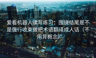 爱看机器人读写练习：围绕结尾是不是强行收束做把术语翻译成人话（不用背概念）