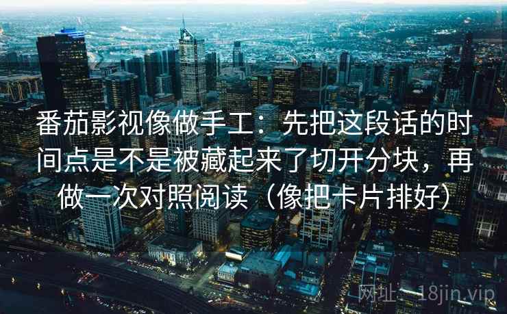 番茄影视像做手工：先把这段话的时间点是不是被藏起来了切开分块，再做一次对照阅读（像把卡片排好）