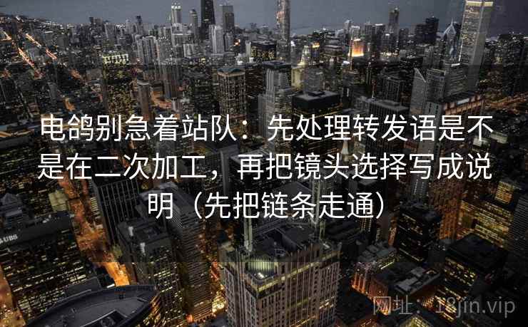 电鸽别急着站队：先处理转发语是不是在二次加工，再把镜头选择写成说明（先把链条走通）