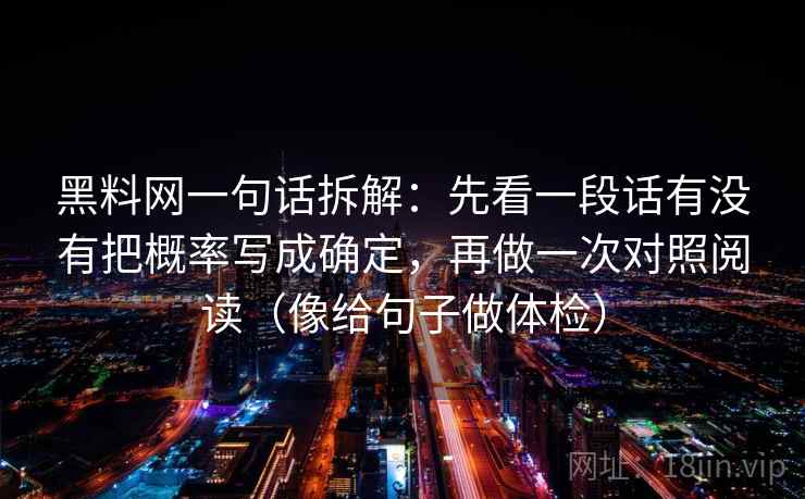 黑料网一句话拆解：先看一段话有没有把概率写成确定，再做一次对照阅读（像给句子做体检）