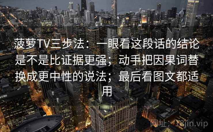 菠萝TV三步法：一眼看这段话的结论是不是比证据更强；动手把因果词替换成更中性的说法；最后看图文都适用